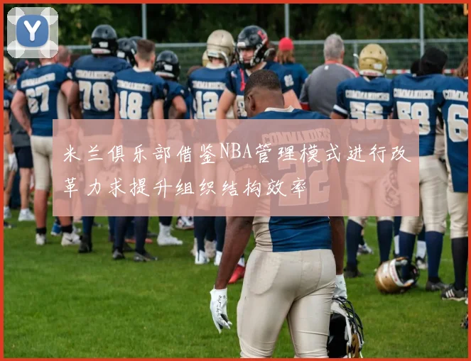 米兰俱乐部借鉴NBA管理模式进行改革力求提升组织结构效率