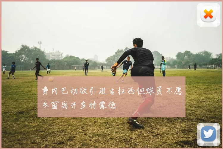 费内巴切欲引进吉拉西但球员不愿冬窗离开多特蒙德