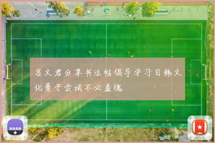 吕文君分享书法帖倡导学习日韩文化勇于尝试不必羞愧