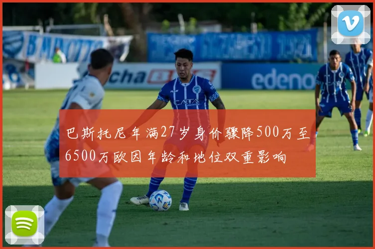巴斯托尼年满27岁身价骤降500万至6500万欧因年龄和地位双重影响