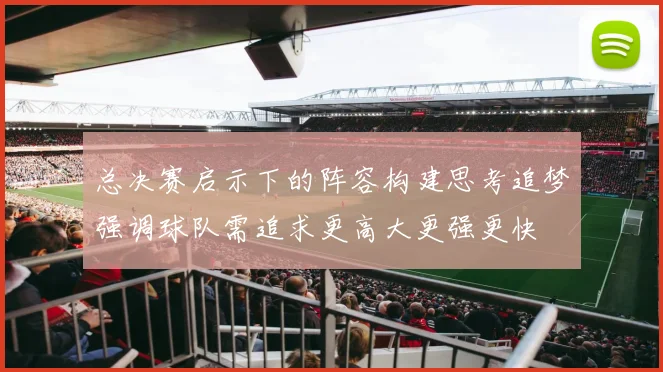 总决赛启示下的阵容构建思考追梦强调球队需追求更高大更强更快