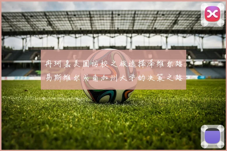 冉珂嘉美国访校之旅选择泽维尔路易斯维尔或南加州大学的决策之路
