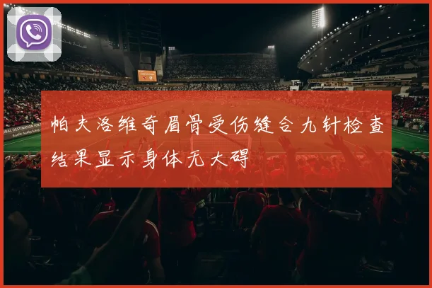 帕夫洛维奇眉骨受伤缝合九针检查结果显示身体无大碍