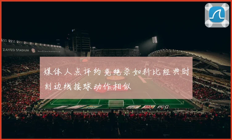 媒体人点评约克绝杀如科比经典时刻边线接球动作相似