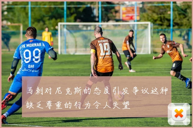 马刺对尼克斯的态度引发争议这种缺乏尊重的行为令人失望
